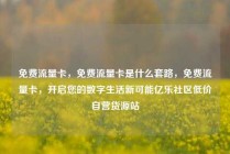 免费流量卡，免费流量卡是什么套路，免费流量卡，开启您的数字生活新可能亿乐社区低价自营货源站