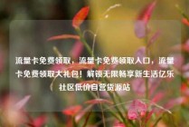 流量卡免费领取，流量卡免费领取入口，流量卡免费领取大礼包！解锁无限畅享新生活亿乐社区低价自营货源站